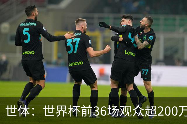 世体：世界杯前36场观众超200万，所有体育场的上座率接近100%