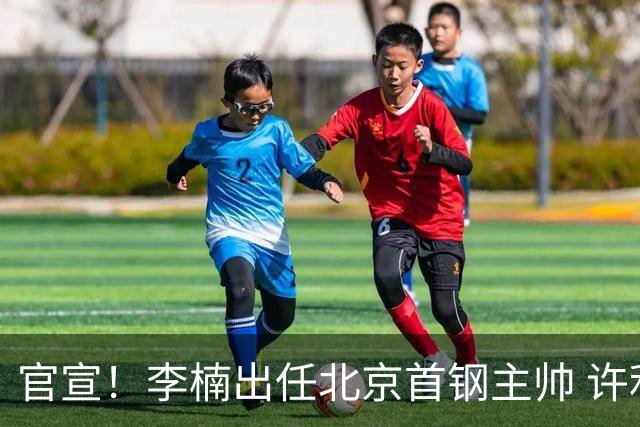 官宣！李楠出任北京首钢主帅 许利民担任总教练