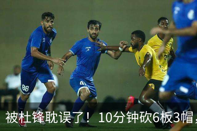 被杜锋耽误了！10分钟砍6板3帽，球迷：4年前去NCAA现在也能打NBA